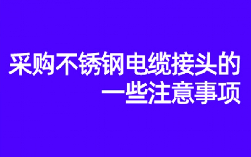 采購不鏽（xiù）鋼電纜接頭的一些注意事項